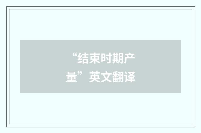 “结束时期产量”英文翻译