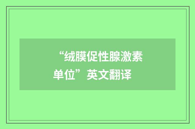 “绒膜促性腺激素单位”英文翻译