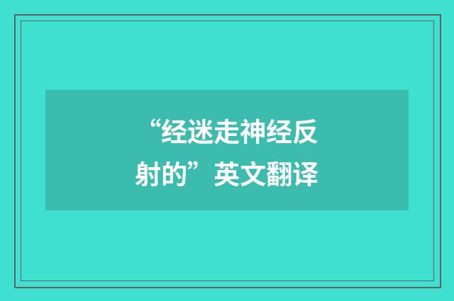 “经迷走神经反射的”英文翻译