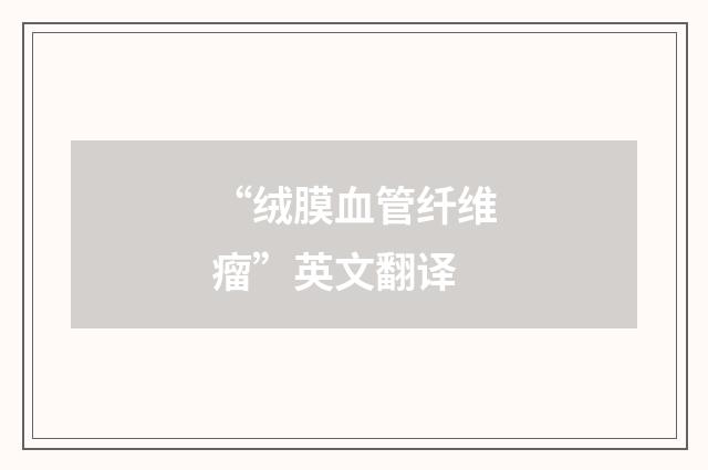 “绒膜血管纤维瘤”英文翻译