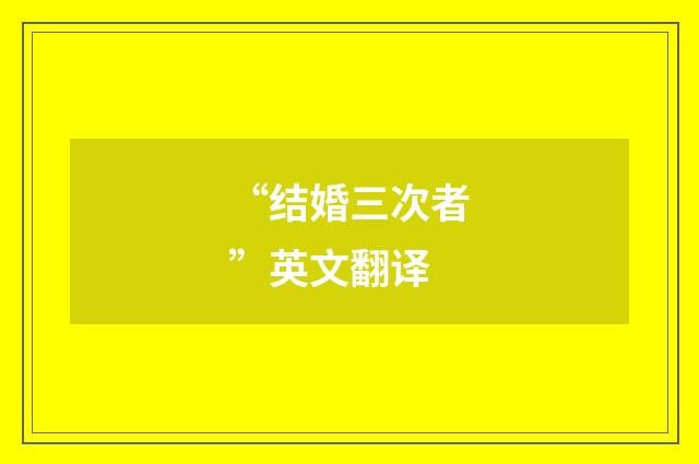 “结婚三次者”英文翻译