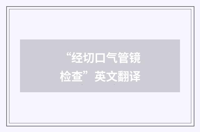 “经切口气管镜检查”英文翻译