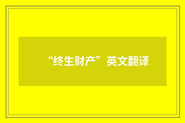 “终生财产”英文翻译