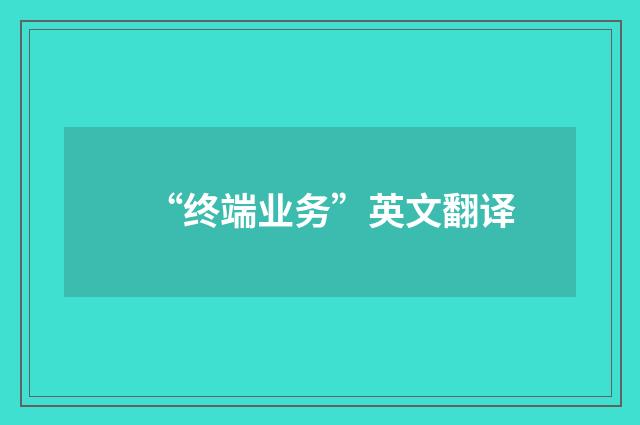 “终端业务”英文翻译