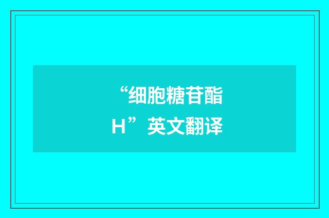 “细胞糖苷酯Ｈ”英文翻译