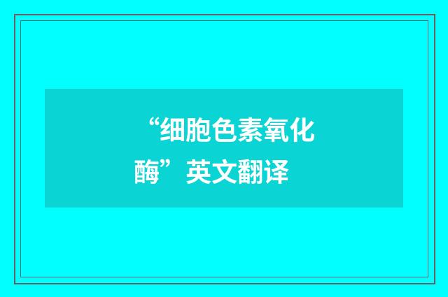 “细胞色素氧化酶”英文翻译