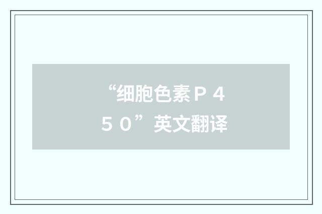 “细胞色素Ｐ４５０”英文翻译