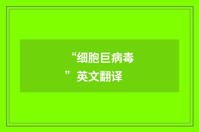 “细胞巨病毒”英文翻译