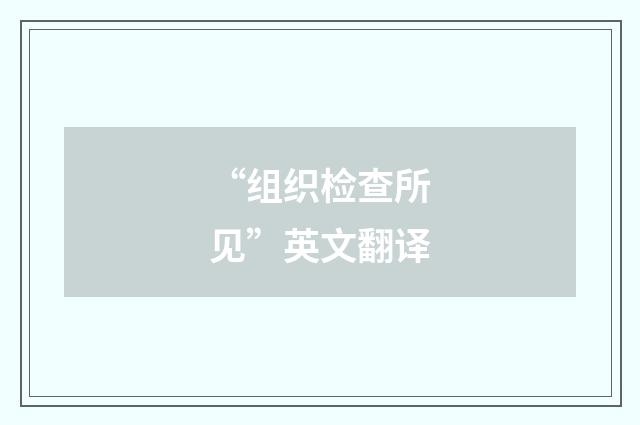 “组织检查所见”英文翻译
