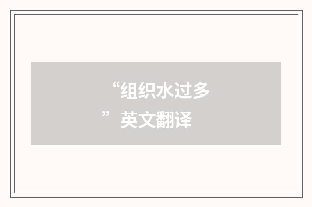 “组织水过多”英文翻译