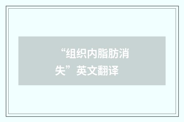 “组织内脂肪消失”英文翻译