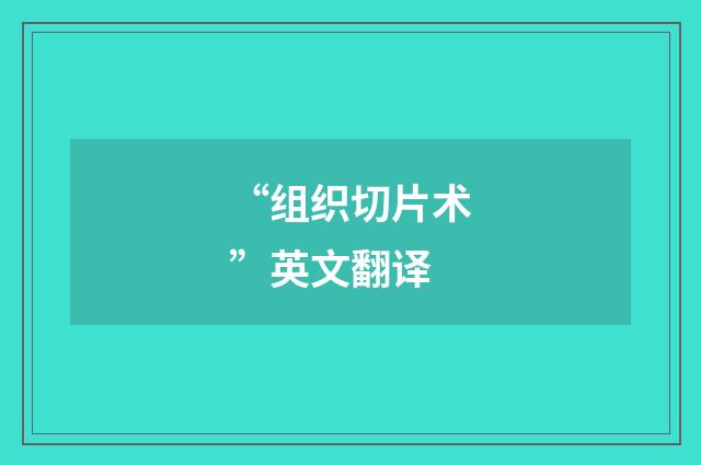 “组织切片术”英文翻译