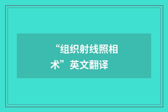 “组织射线照相术”英文翻译