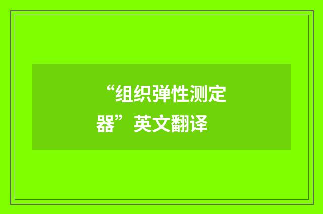 “组织弹性测定器”英文翻译