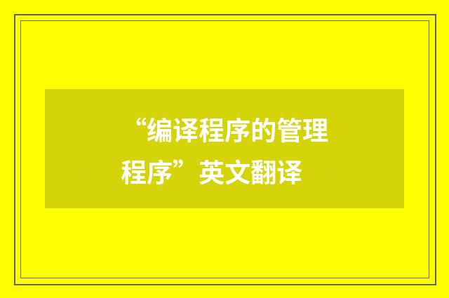 “编译程序的管理程序”英文翻译