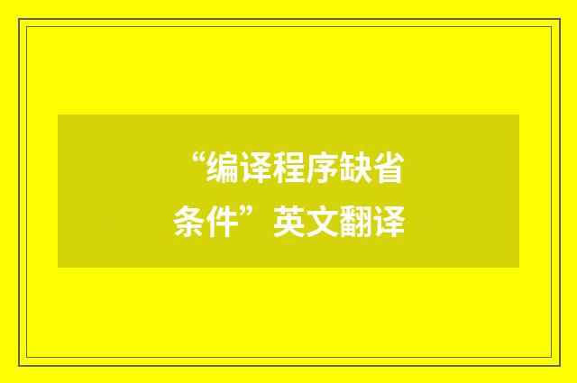 “编译程序缺省条件”英文翻译