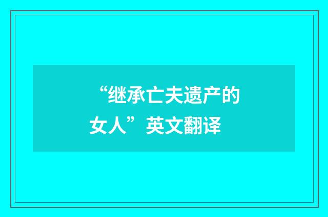 “继承亡夫遗产的女人”英文翻译