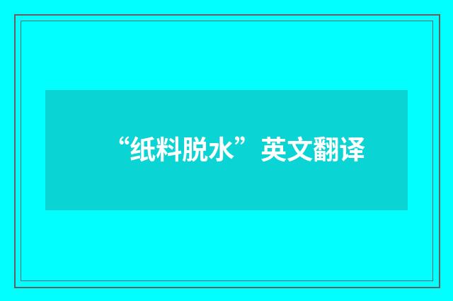 “纸料脱水”英文翻译