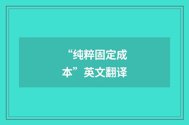 “纯粹固定成本”英文翻译