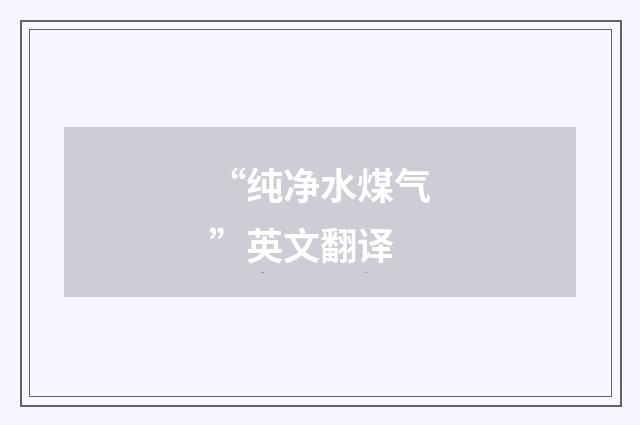 “纯净水煤气”英文翻译