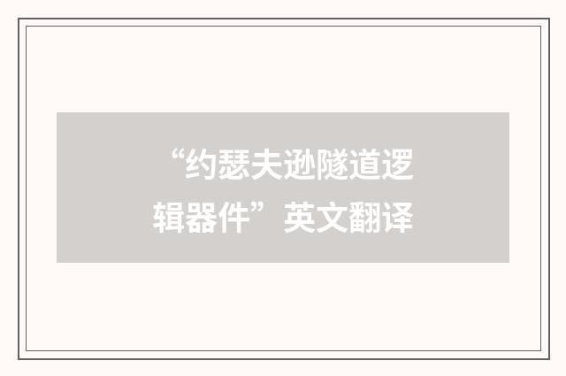 “约瑟夫逊隧道逻辑器件”英文翻译