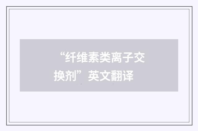 “纤维素类离子交换剂”英文翻译