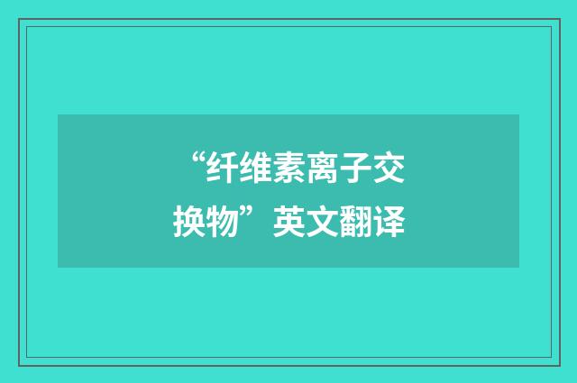 “纤维素离子交换物”英文翻译