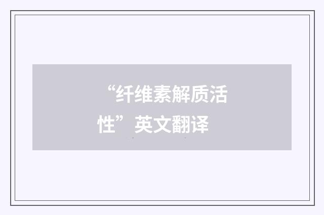 “纤维素解质活性”英文翻译