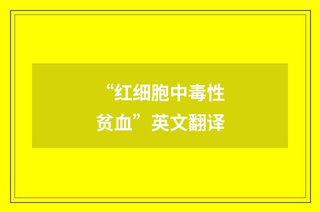“红细胞中毒性贫血”英文翻译