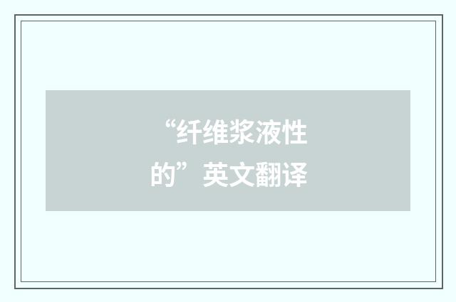 “纤维浆液性的”英文翻译