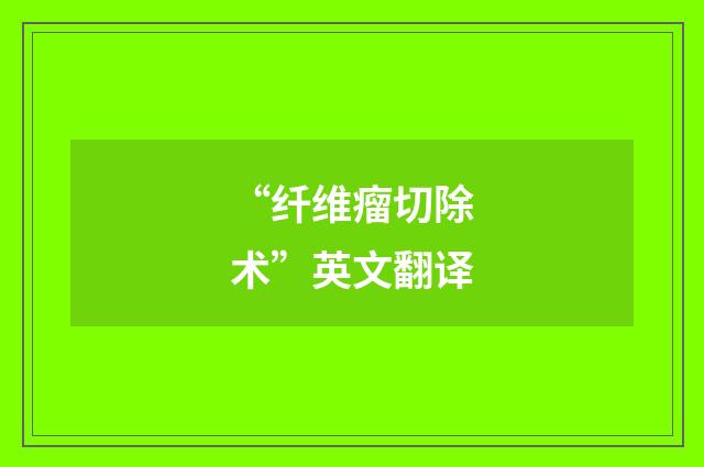 “纤维瘤切除术”英文翻译