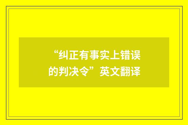 “纠正有事实上错误的判决令”英文翻译