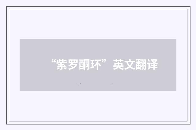 “紫罗酮环”英文翻译