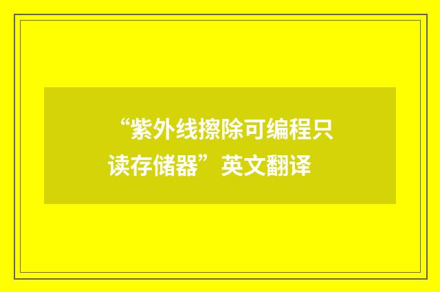 “紫外线擦除可编程只读存储器”英文翻译