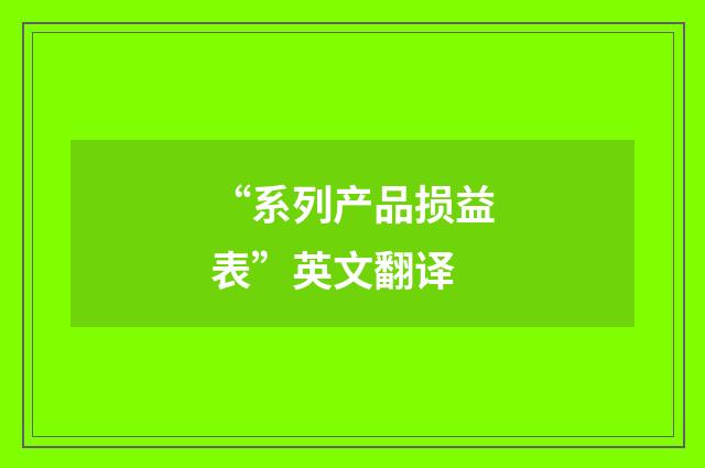 “系列产品损益表”英文翻译