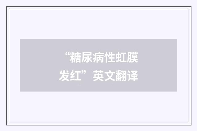 “糖尿病性虹膜发红”英文翻译