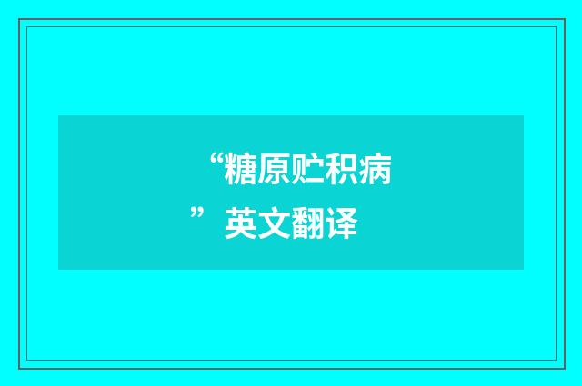 “糖原贮积病”英文翻译