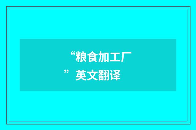 “粮食加工厂”英文翻译