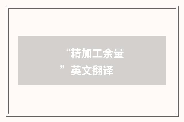 “精加工余量”英文翻译