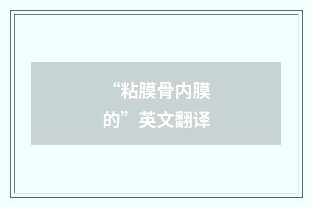 “粘膜骨内膜的”英文翻译