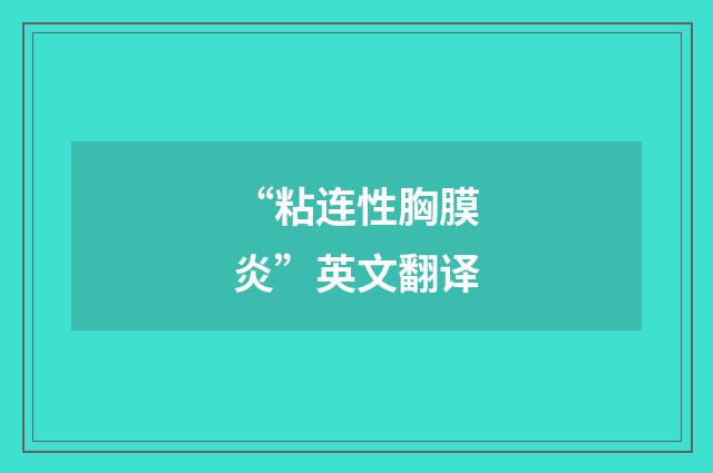 “粘连性胸膜炎”英文翻译
