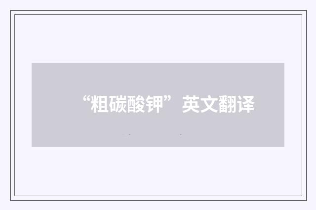 “粗碳酸钾”英文翻译