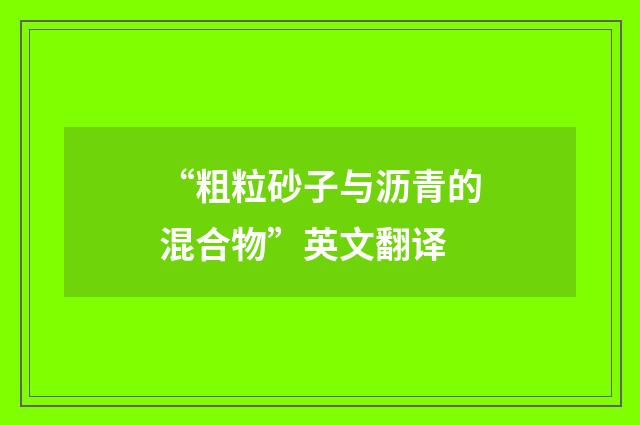 “粗粒砂子与沥青的混合物”英文翻译