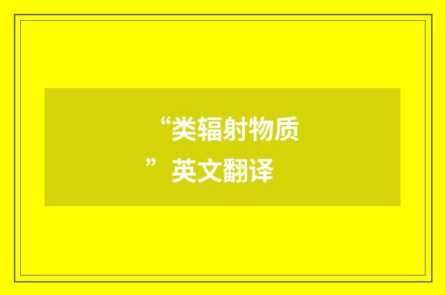 “类辐射物质”英文翻译