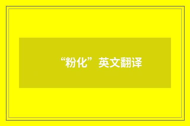 “粉化”英文翻译