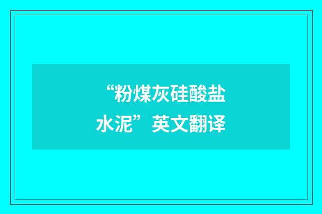 “粉煤灰硅酸盐水泥”英文翻译