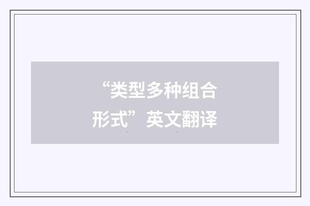 “类型多种组合形式”英文翻译