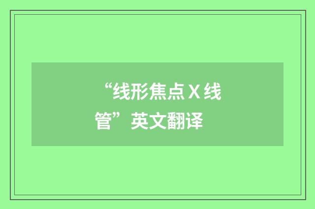 “线形焦点Ｘ线管”英文翻译