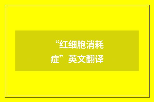 “红细胞消耗症”英文翻译