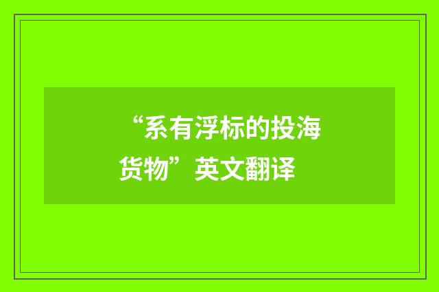 “系有浮标的投海货物”英文翻译